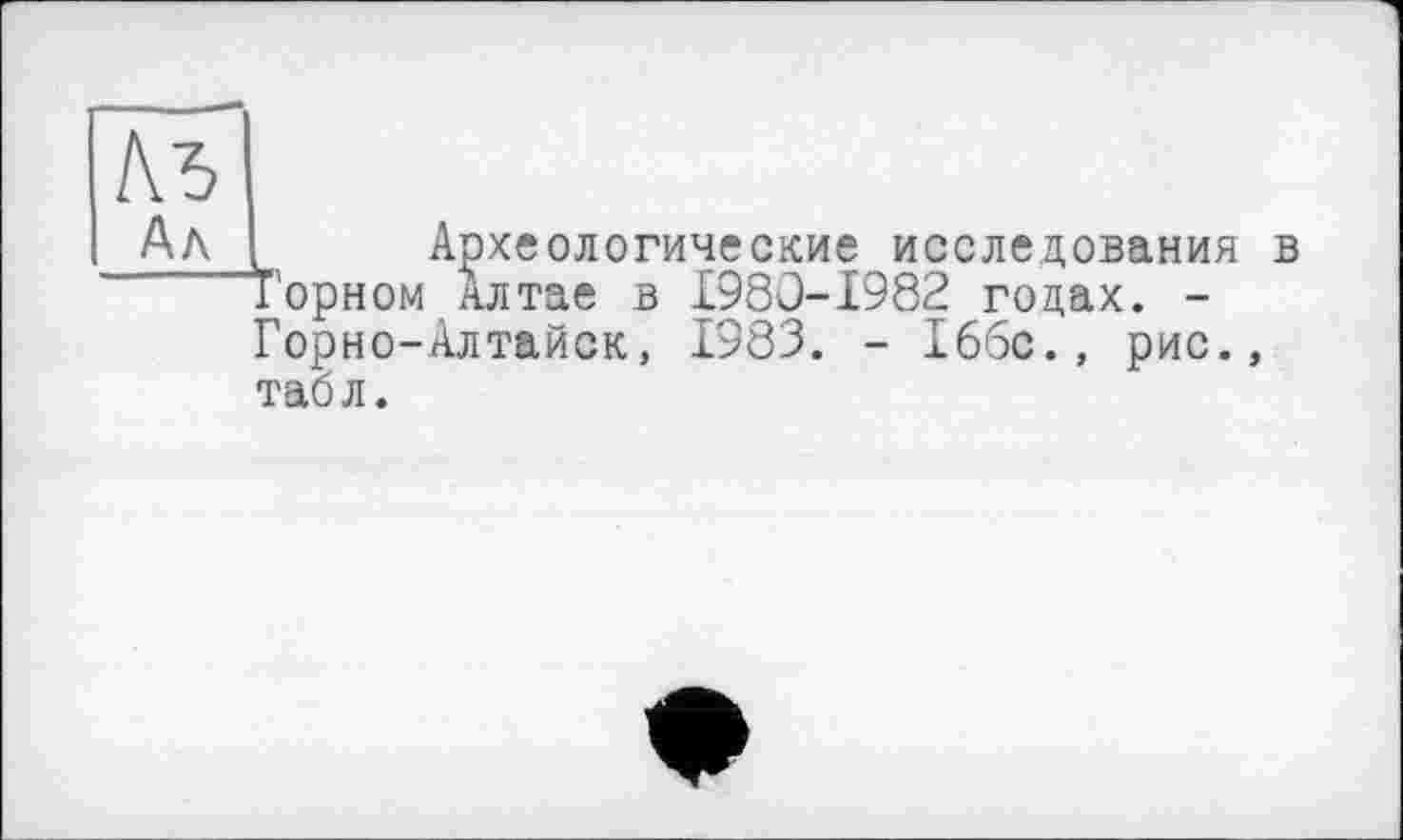 ﻿Аъ Ah
Археологические исследования в Горном Алтае в £980-1982 годах. -Горно-Алтайск, 1983. - 166с., рис., таол.